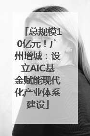 总规模10亿元！广州增城：设立AIC基金赋能现代化产业体系建设