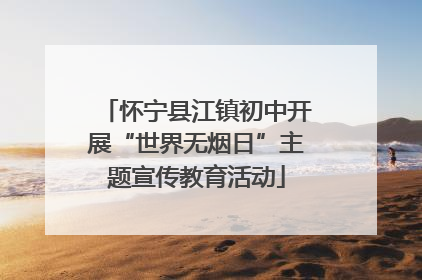 怀宁县江镇初中开展“世界无烟日”主题宣传教育活动