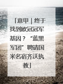 意甲｜终于找到欧冠冠军基因？“蓝黑军团”聘请国米名宿齐沃执教