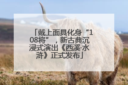 戴上面具化身“108将”，新古典沉浸式演出《西溪·水浒》正式发布