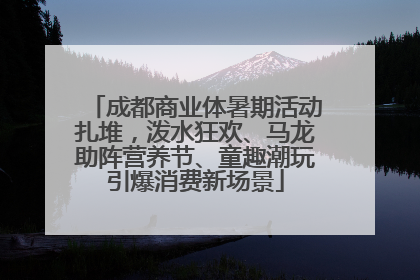 成都商业体暑期活动扎堆，泼水狂欢、马龙助阵营养节、童趣潮玩引爆消费新场景