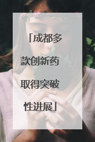 成都多款创新药取得突破性进展