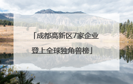 成都高新区7家企业登上全球独角兽榜