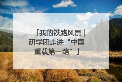 我的铁路风景｜研学团走进“中国重载第一路”