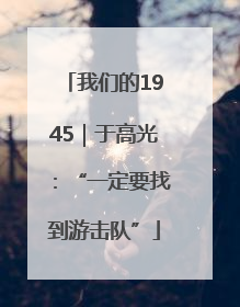 我们的1945｜于高光：“一定要找到游击队”