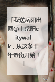 我送岳阳出圈①丨岳阳citywalk，从这条千年老街开始！