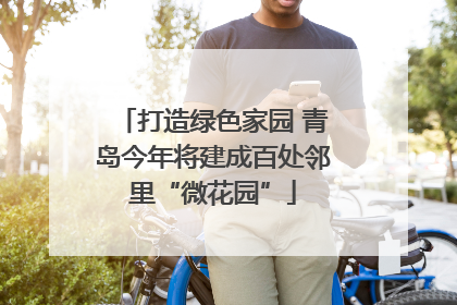 打造绿色家园 青岛今年将建成百处邻里“微花园”