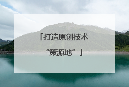 打造原创技术“策源地”