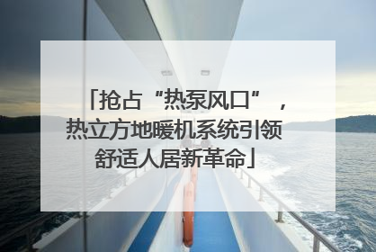 抢占“热泵风口”，热立方地暖机系统引领舒适人居新革命