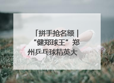 拼手抢名额｜“健郑球王”郑州乒乓球精英大奖赛报名火热