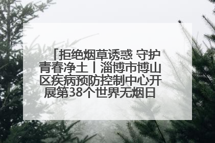 拒绝烟草诱惑 守护青春净土丨淄博市博山区疾病预防控制中心开展第38个世界无烟日系列控烟行动