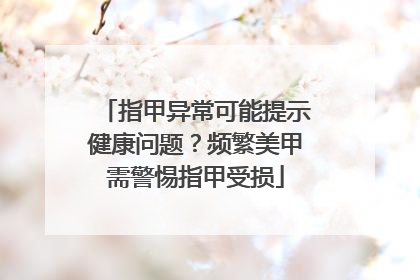 指甲异常可能提示健康问题？频繁美甲需警惕指甲受损