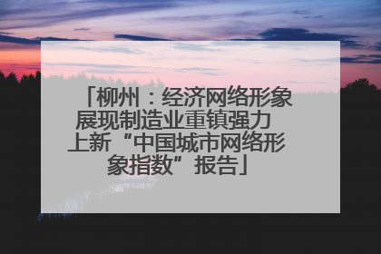 柳州：经济网络形象展现制造业重镇强力 上新“中国城市网络形象指数”报告