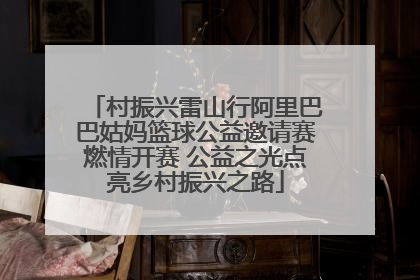村振兴雷山行阿里巴巴姑妈篮球公益邀请赛燃情开赛 公益之光点亮乡村振兴之路