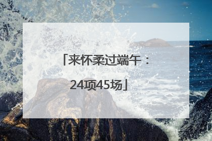 来怀柔过端午：24项45场