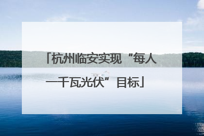 杭州临安实现“每人一千瓦光伏”目标