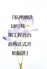 杭州地铁18号线一期工程首台盾构正式开始掘进