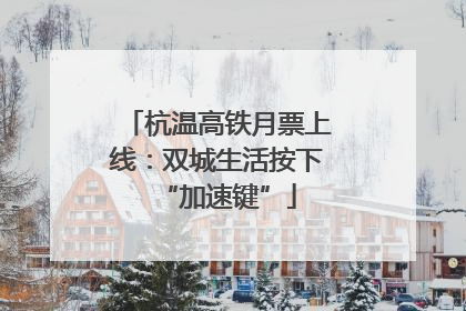 杭温高铁月票上线：双城生活按下“加速键”