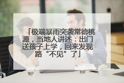 极端暴雨突袭常德桃源，当地人讲述：出门送孩子上学，回来发现路“不见”了