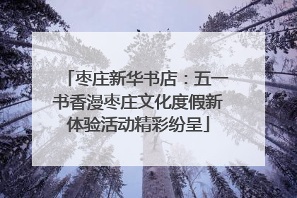 枣庄新华书店：五一书香漫枣庄文化度假新体验活动精彩纷呈