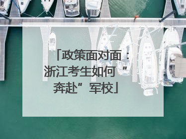 政策面对面：浙江考生如何“奔赴”军校