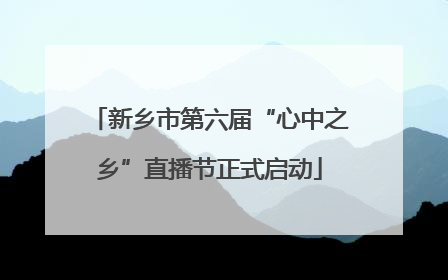 新乡市第六届“心中之乡”直播节正式启动
