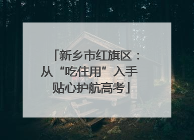 新乡市红旗区：从“吃住用”入手 贴心护航高考