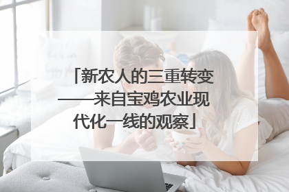 新农人的三重转变——来自宝鸡农业现代化一线的观察