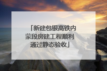 新建包银高铁内蒙段房建工程顺利通过静态验收