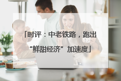 时评：中老铁路，跑出“鲜甜经济”加速度
