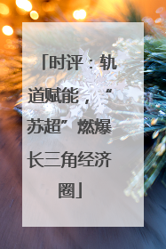 时评：轨道赋能，“苏超”燃爆长三角经济圈