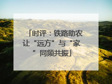 时评：铁路助农让“远方”与“家”同频共振