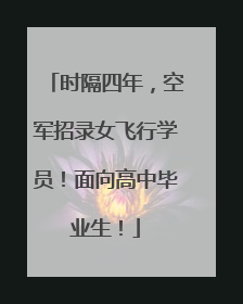 时隔四年，空军招录女飞行学员！面向高中毕业生！