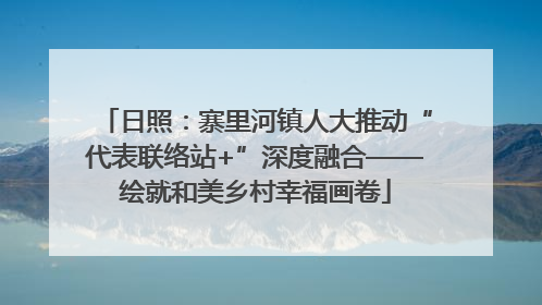 日照：寨里河镇人大推动“代表联络站+”深度融合——绘就和美乡村幸福画卷