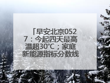 早安北京0527：今起四天最高温超30℃；家庭新能源指标分数线创新低