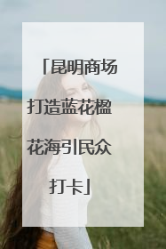 昆明商场打造蓝花楹花海引民众打卡
