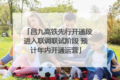 昌九高铁先行开通段进入联调联试阶段 预计年内开通运营