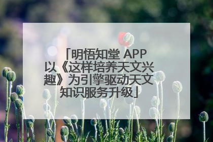 明悟知堂 APP以《这样培养天文兴趣》为引擎驱动天文知识服务升级