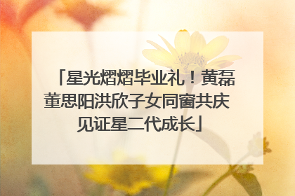星光熠熠毕业礼！黄磊董思阳洪欣子女同窗共庆 见证星二代成长