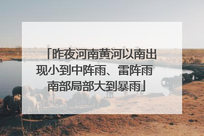 昨夜河南黄河以南出现小到中阵雨、雷阵雨 南部局部大到暴雨