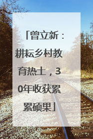 曾立新：耕耘乡村教育热土，30年收获累累硕果