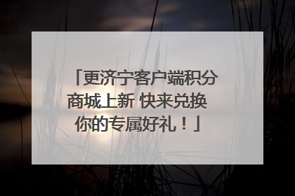 更济宁客户端积分商城上新 快来兑换你的专属好礼！