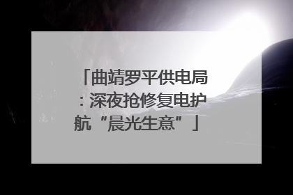 曲靖罗平供电局：深夜抢修复电护航“晨光生意”