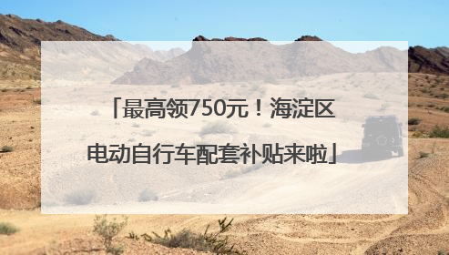 最高领750元！海淀区电动自行车配套补贴来啦