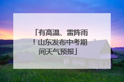 有高温、雷阵雨！山东发布中考期间天气预报