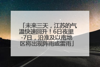 未来三天，江苏的气温快速回升！6日夜里-7日，沿淮及以南地区将出现阵雨或雷雨