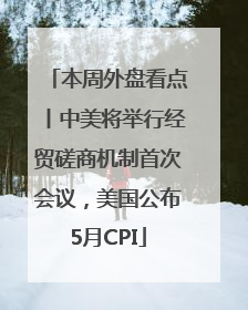本周外盘看点丨中美将举行经贸磋商机制首次会议，美国公布5月CPI