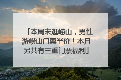 本周末逛崂山，男性游崂山门票半价！本月另共有三重门票福利