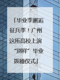 毕业季邂逅征兵季！广州这所高校上演“别样”毕业拨穗仪式