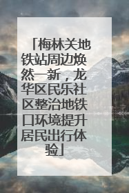 梅林关地铁站周边焕然一新，龙华区民乐社区整治地铁口环境提升居民出行体验